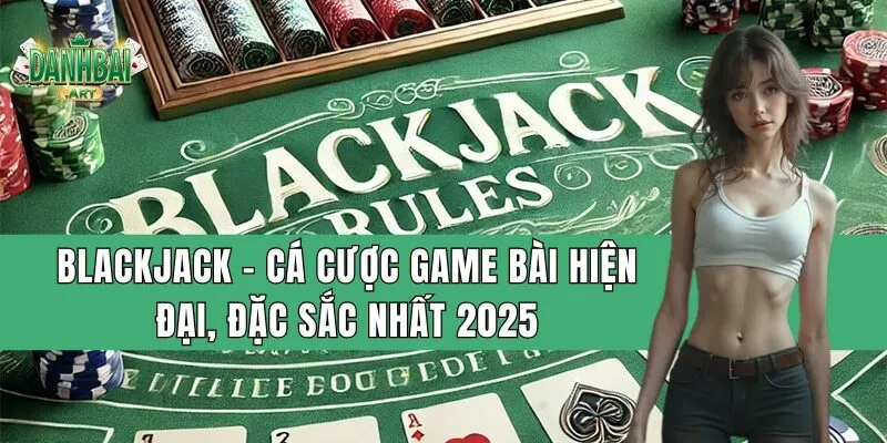 blackjack ca cuoc game bai hien dai dac sac nhat 2025 1